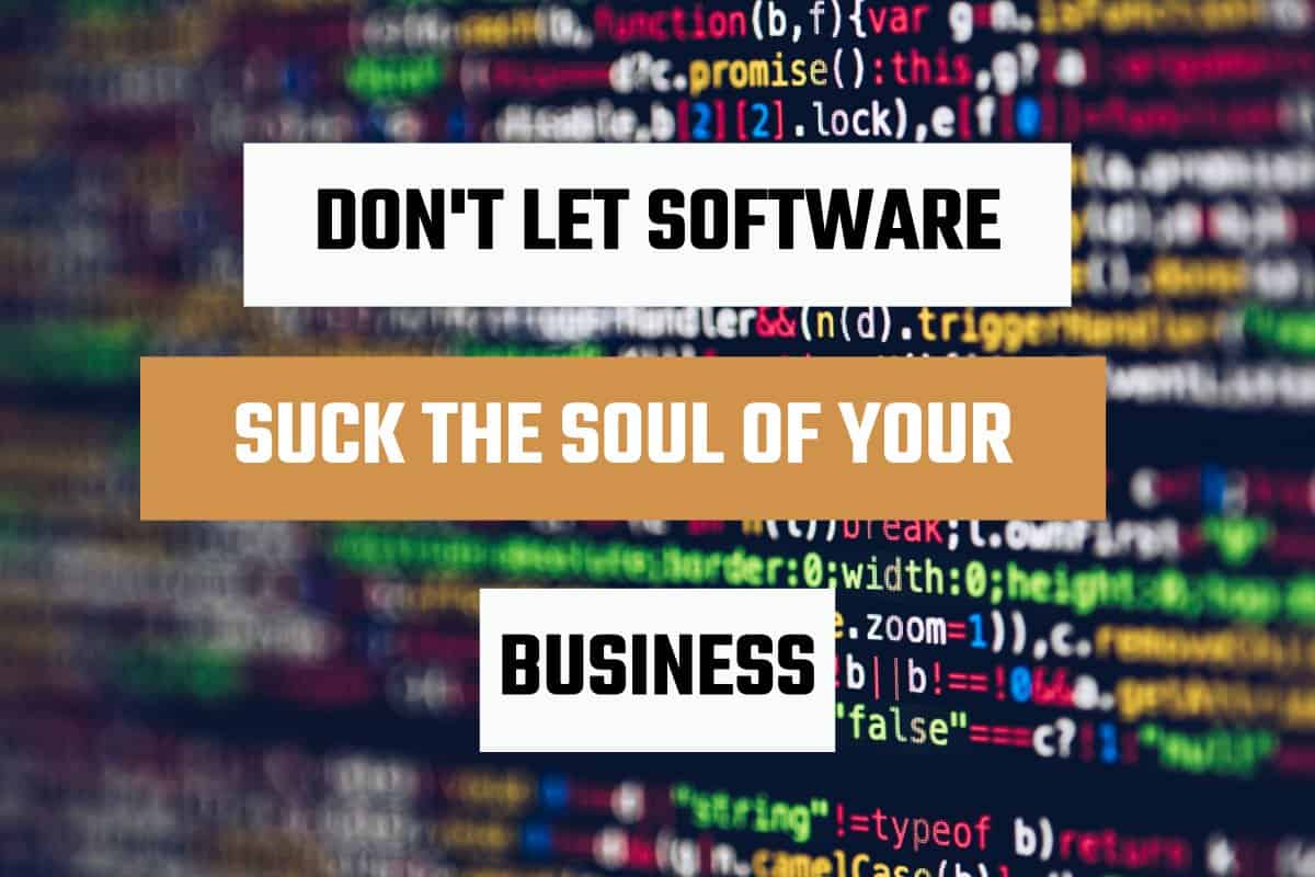 Don't Let Software Suck The Soul Out of Your Business