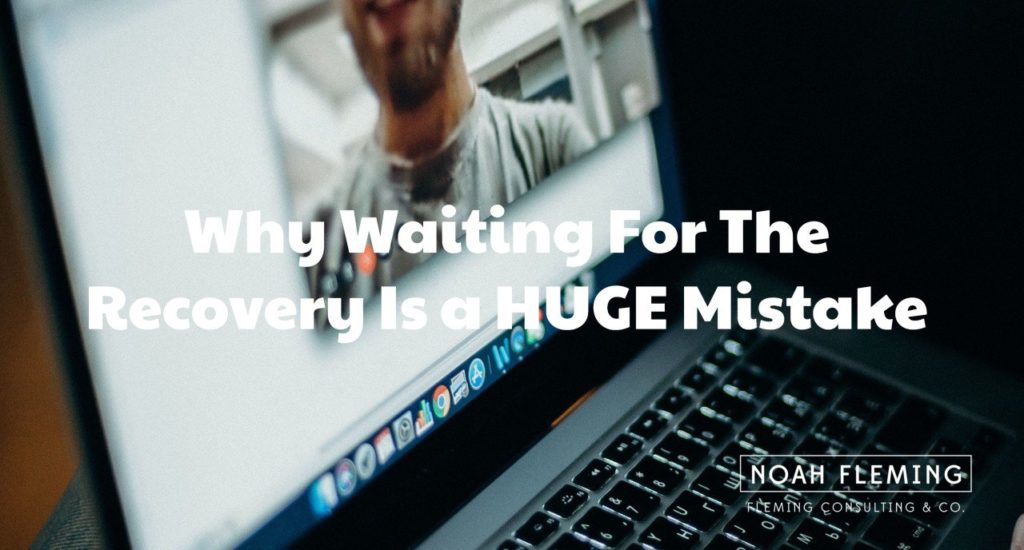 Why Waiting For The Recovery Is a HUGE Mistake
