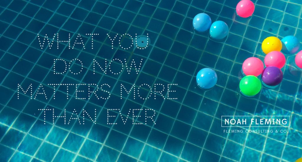 What You Do Now Matters More Than Ever