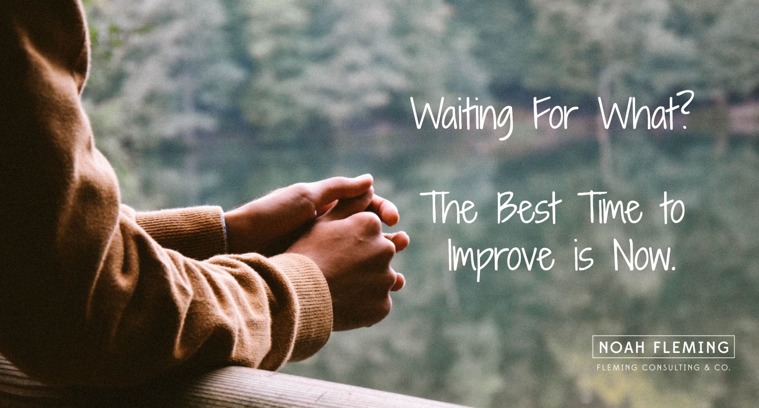 Waiting For What? The Best Time to Improve is Now